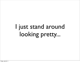 I just stand around
                        looking pretty...


Friday, July 29, 11
 