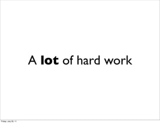 A lot of hard work



Friday, July 29, 11
 