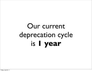 Our current
                      deprecation cycle
                         is 1 year


Friday, July 29, 11
 