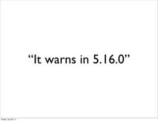 “It warns in 5.16.0”



Friday, July 29, 11
 