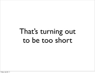That’s turning out
                       to be too short


Friday, July 29, 11
 