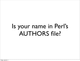 Is your name in Perl’s
                         AUTHORS ﬁle?


Friday, July 29, 11
 