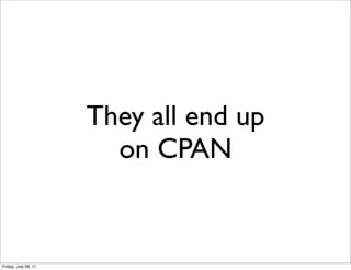 They all end up
                        on CPAN


Friday, July 29, 11
 