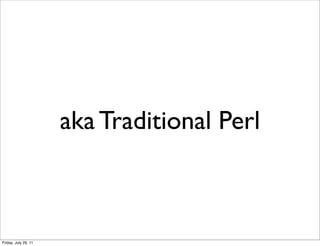 aka Traditional Perl



Friday, July 29, 11
 