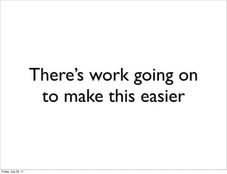 There’s work going on
                       to make this easier


Friday, July 29, 11
 