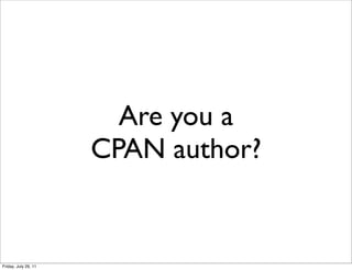 Are you a
                      CPAN author?


Friday, July 29, 11
 
