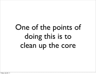 One of the points of
                        doing this is to
                       clean up the core


Friday, July 29, 11
 