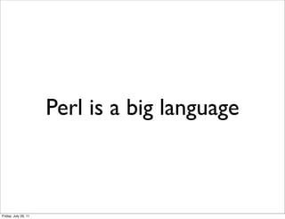 Perl is a big language



Friday, July 29, 11
 