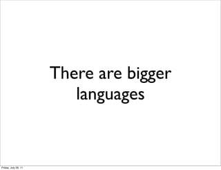 There are bigger
                         languages


Friday, July 29, 11
 