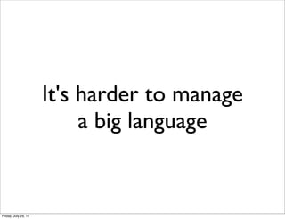 It's harder to manage
                           a big language


Friday, July 29, 11
 