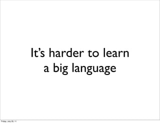 It’s harder to learn
                          a big language


Friday, July 29, 11
 