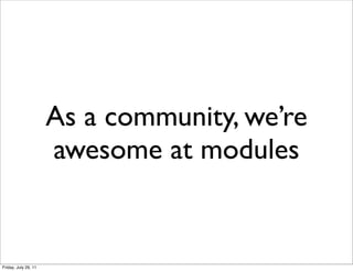 As a community, we’re
                      awesome at modules


Friday, July 29, 11
 