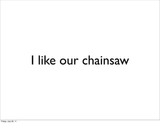 I like our chainsaw



Friday, July 29, 11
 