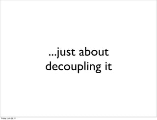...just about
                      decoupling it


Friday, July 29, 11
 