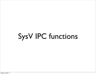 SysV IPC functions



Friday, July 29, 11
 
