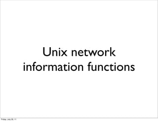 Unix network
                      information functions


Friday, July 29, 11
 