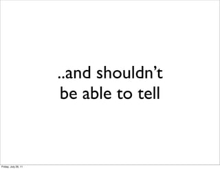 ..and shouldn’t
                       be able to tell


Friday, July 29, 11
 