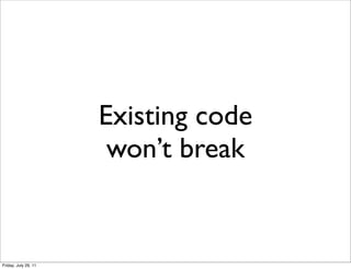 Existing code
                       won’t break


Friday, July 29, 11
 