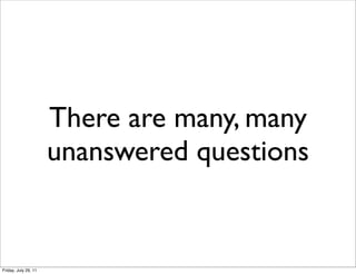 There are many, many
                      unanswered questions


Friday, July 29, 11
 
