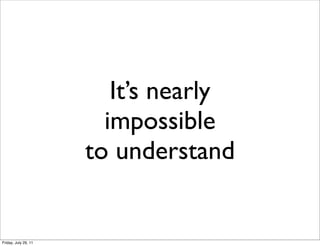 It’s nearly
                        impossible
                      to understand


Friday, July 29, 11
 