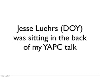 Jesse Luehrs (DOY)
                      was sitting in the back
                         of my YAPC talk


Friday, July 29, 11
 