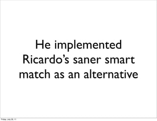 He implemented
                      Ricardo’s saner smart
                      match as an alternative


Friday, July 29, 11
 