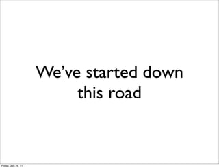 We’ve started down
                           this road


Friday, July 29, 11
 