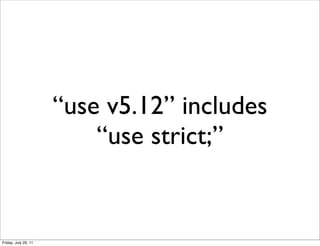 “use v5.12” includes
                          “use strict;”


Friday, July 29, 11
 