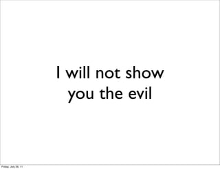 I will not show
                        you the evil


Friday, July 29, 11
 