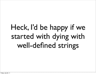 Heck, I’d be happy if we
                      started with dying with
                        well-deﬁned strings


Friday, July 29, 11
 