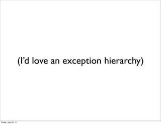 (I’d love an exception hierarchy)




Friday, July 29, 11
 
