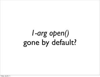 1-arg open()
                      gone by default?


Friday, July 29, 11
 