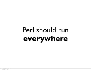 Perl should run
                      everywhere


Friday, July 29, 11
 
