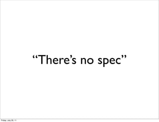 “There’s no spec”



Friday, July 29, 11
 