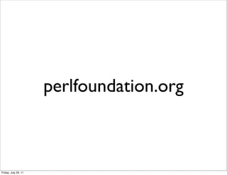 perlfoundation.org



Friday, July 29, 11
 