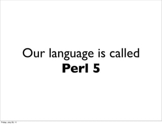 Our language is called
                             Perl 5


Friday, July 29, 11
 