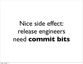 Nice side effect:
                       release engineers
                      need commit bits


Friday, July 29, 11
 