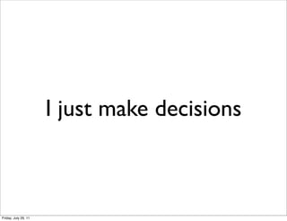 I just make decisions



Friday, July 29, 11
 