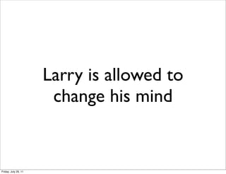 Larry is allowed to
                       change his mind


Friday, July 29, 11
 