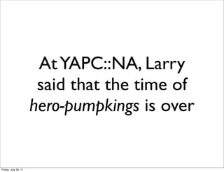 At YAPC::NA, Larry
                       said that the time of
                      hero-pumpkings is over


Friday, July 29, 11
 