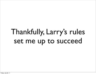 Thankfully, Larry’s rules
                       set me up to succeed


Friday, July 29, 11
 