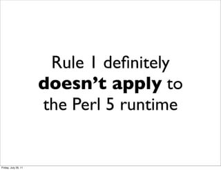 Rule 1 deﬁnitely
                      doesn’t apply to
                      the Perl 5 runtime


Friday, July 29, 11
 