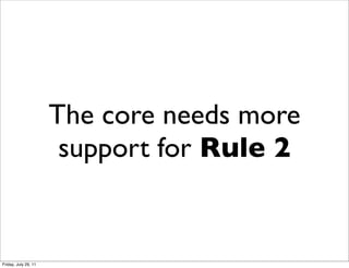 The core needs more
                       support for Rule 2


Friday, July 29, 11
 
