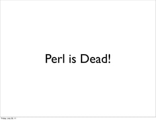 Perl is Dead!



Friday, July 29, 11
 