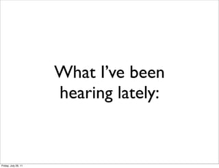 What I’ve been
                      hearing lately:


Friday, July 29, 11
 