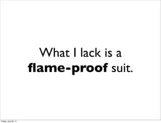 What I lack is a
                      ﬂame-proof suit.


Friday, July 29, 11
 