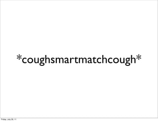 *coughsmartmatchcough*



Friday, July 29, 11
 