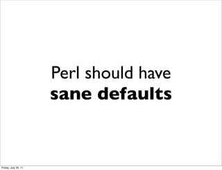 Perl should have
                      sane defaults


Friday, July 29, 11
 
