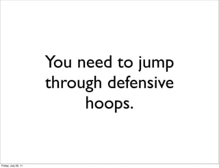 You need to jump
                      through defensive
                           hoops.


Friday, July 29, 11
 