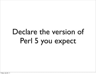 Declare the version of
                       Perl 5 you expect


Friday, July 29, 11
 